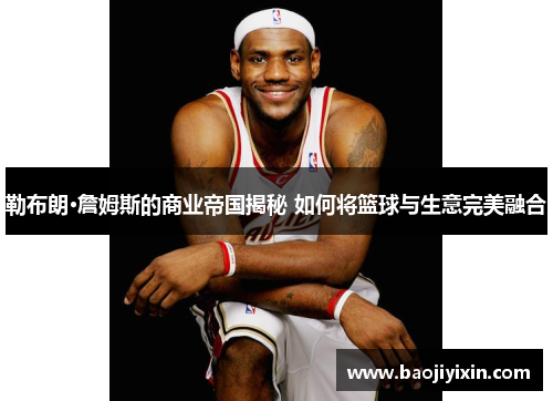 勒布朗·詹姆斯的商业帝国揭秘 如何将篮球与生意完美融合