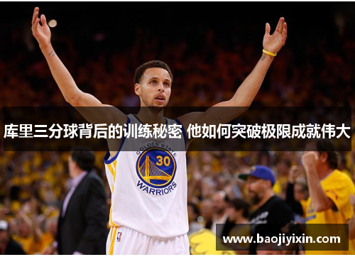 库里三分球背后的训练秘密 他如何突破极限成就伟大