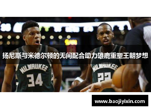 扬尼斯与米德尔顿的无间配合助力雄鹿重塑王朝梦想