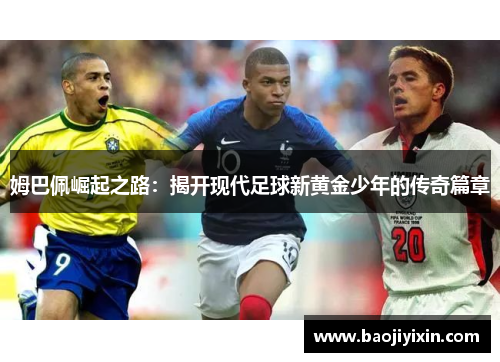 姆巴佩崛起之路：揭开现代足球新黄金少年的传奇篇章