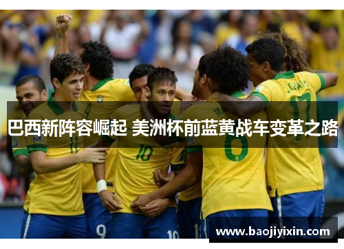 巴西新阵容崛起 美洲杯前蓝黄战车变革之路