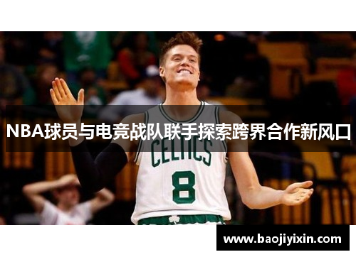 NBA球员与电竞战队联手探索跨界合作新风口