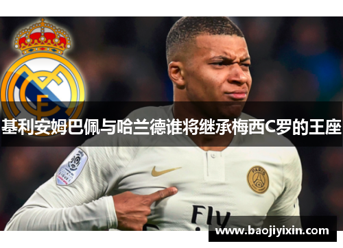 基利安姆巴佩与哈兰德谁将继承梅西C罗的王座