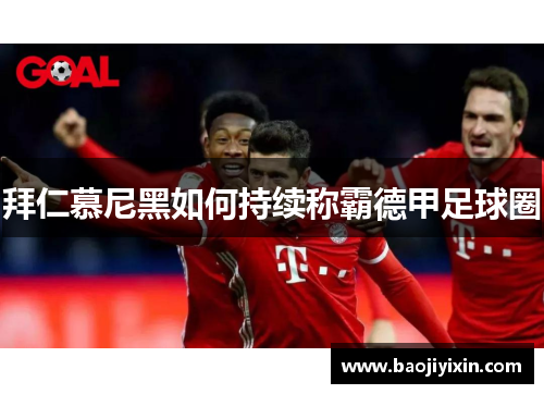 拜仁慕尼黑如何持续称霸德甲足球圈