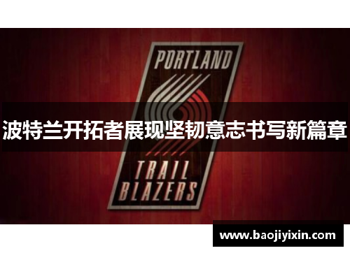 波特兰开拓者展现坚韧意志书写新篇章