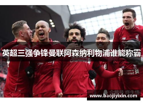 英超三强争锋曼联阿森纳利物浦谁能称霸