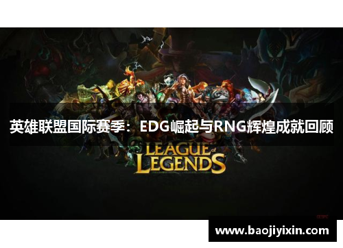 英雄联盟国际赛季：EDG崛起与RNG辉煌成就回顾