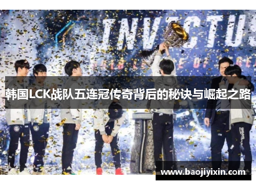 韩国LCK战队五连冠传奇背后的秘诀与崛起之路
