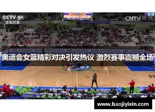 奥运会女篮精彩对决引发热议 激烈赛事震撼全场