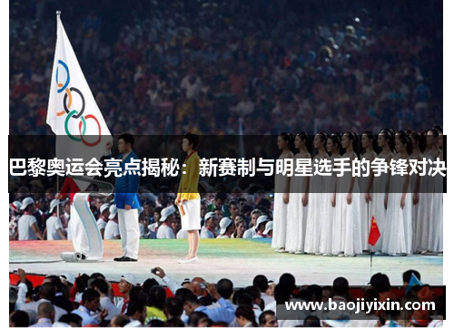 巴黎奥运会亮点揭秘：新赛制与明星选手的争锋对决
