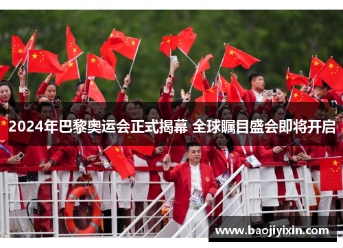 2024年巴黎奥运会正式揭幕 全球瞩目盛会即将开启