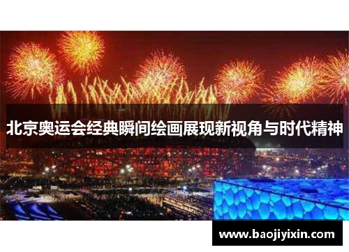 北京奥运会经典瞬间绘画展现新视角与时代精神